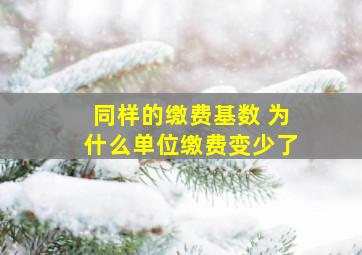 同样的缴费基数 为什么单位缴费变少了